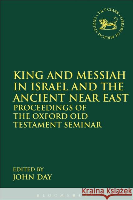 King and Messiah in Israel and the Ancient Near East: Proceedings of the Oxford Old Testament Seminar Day, John 9780567574343 Sheffield Academic Press