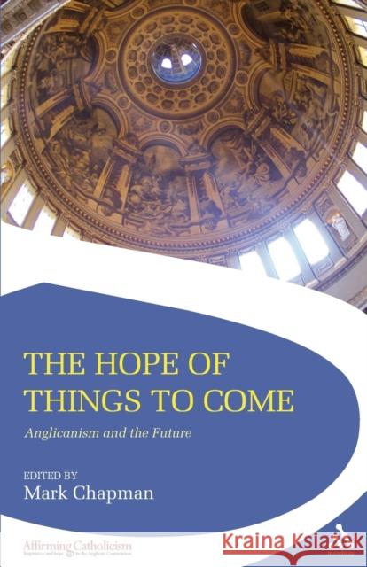 The Hope of Things to Come: Anglicanism and the Future Chapman, Mark 9780567588845