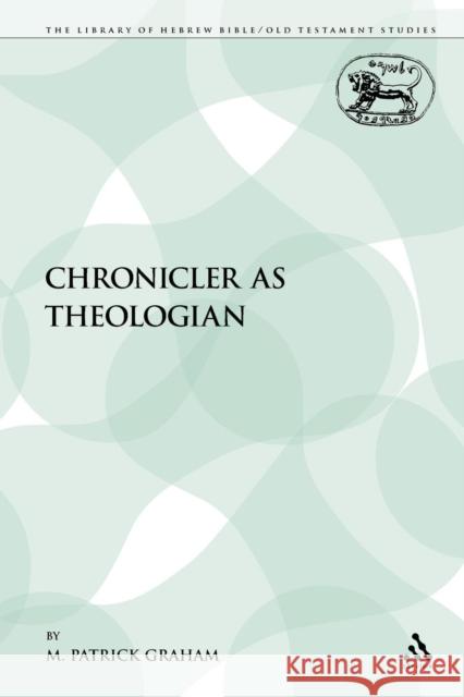 The Chronicler as Theologian M. Patrick Graham 9780567601421 T & T Clark International