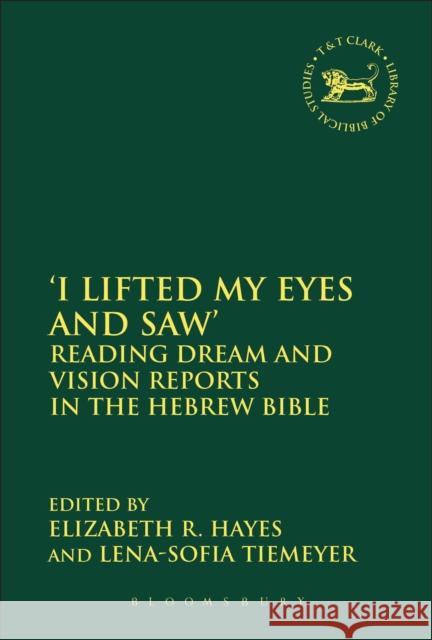 'I Lifted My Eyes and Saw': Reading Dream and Vision Reports in the Hebrew Bible Hayes, Elizabeth R. 9780567605665 T & T Clark International