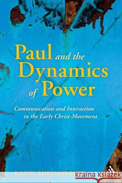 Paul and the Dynamics of Power: Communication and Interaction in the Early Christ-Movement Ehrensperger, Kathy 9780567614940 T & T Clark International
