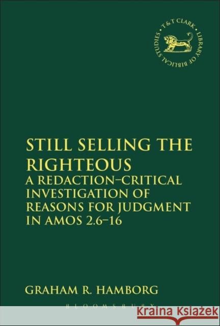 Still Selling the Righteous: A Redaction-Critical Investigation of Reasons for Judgment in Amos 2.6-16 Hamborg, Graham R. 9780567625632 0
