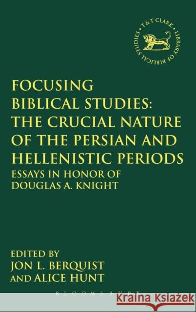 Focusing Biblical Studies: The Crucial Nature of the Persian and Hellenistic Periods: Essays in Honor of Douglas A. Knight Berquist, Jon L. 9780567628947