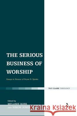 The Serious Business of Worship: Essays in Honour of Bryan D. Spinks Ross, Melanie 9780567642325 T&t Clark Int'l