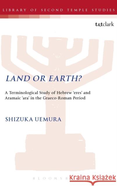 Land or Earth?: A Terminological Study of Hebrew 'Eres' and Aramaic 'Ara' in the Graeco-Roman Period Uemura, Shizuka 9780567651426 T&t Clark Int'l
