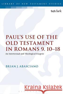 Paul's Use of the Old Testament in Romans 9.10-18: An Intertextual and Theological Exegesis Abasciano, Brian J. 9780567653222 T & T Clark International