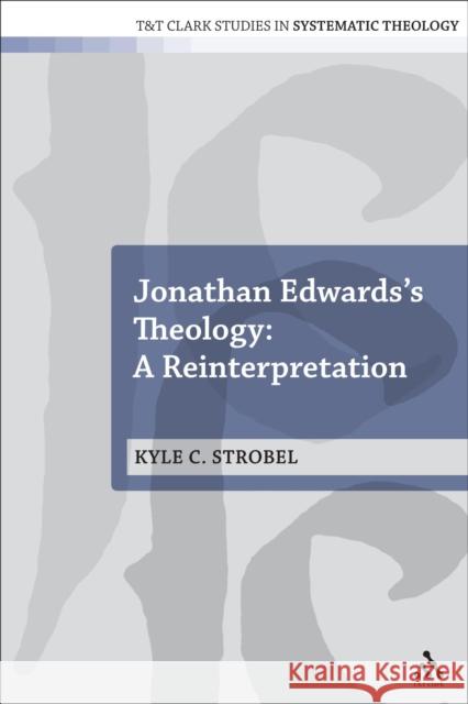 Jonathan Edwards's Theology: A Reinterpretation Kyle C Strobel 9780567655752 Bloomsbury Academic T&T Clark