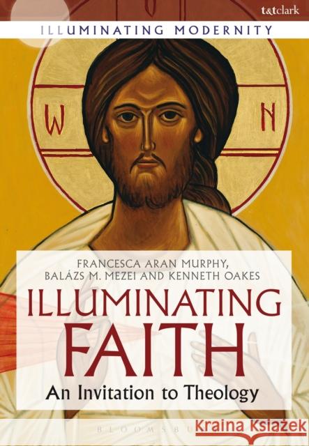 Illuminating Faith: An Invitation to Theology Murphy, Francesca Aran 9780567656049 T & T Clark International