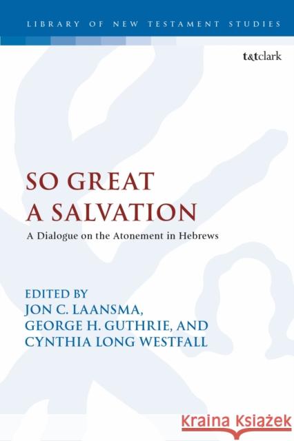 So Great a Salvation: A Dialogue on the Atonement in Hebrews Cynthia Long Westfall 9780567656629 T&T Clark
