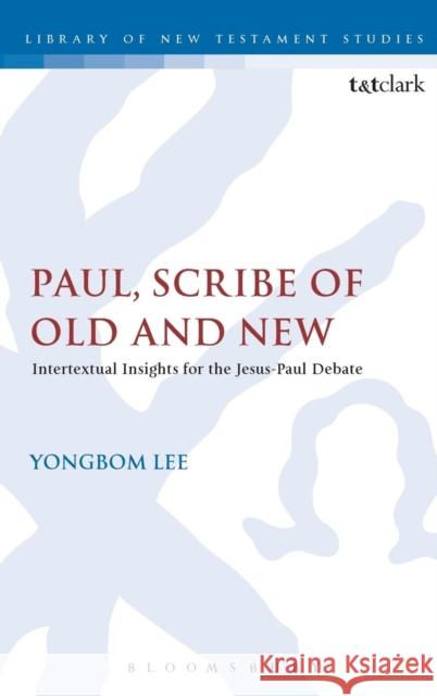 Paul, Scribe of Old and New: Intertextual Insights for the Jesus-Paul Debate Lee, Yongbom 9780567656810 T & T Clark International