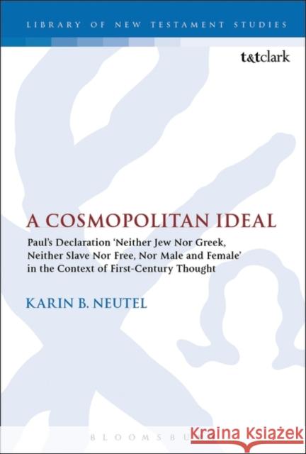 A Cosmopolitan Ideal: Paul's Declaration 'Neither Jew Nor Greek, Neither Slave Nor Free, Nor Male and Female' in the Context of First-Centur Neutel, Karin B. 9780567656834 T & T Clark International