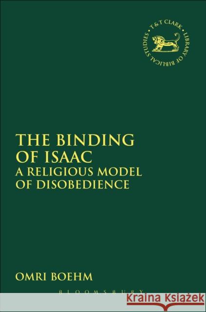 The Binding of Isaac: A Religious Model of Disobedience Omri Boehm 9780567656933