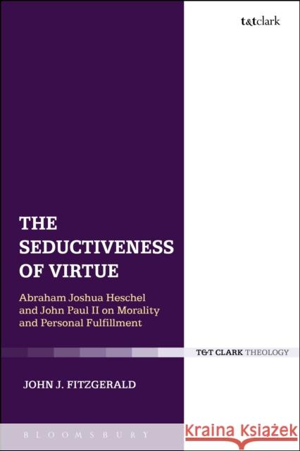 The Seductiveness of Virtue: Abraham Joshua Heschel and John Paul II on Morality and Personal Fulfillment John J. Fitzgerald 9780567657008