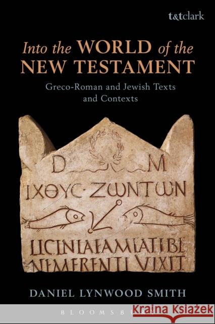 Into the World of the New Testament: Greco-Roman and Jewish Texts and Contexts Daniel Lynwood Smith 9780567657039 T & T Clark International