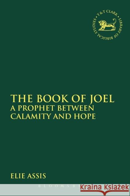 The Book of Joel: A Prophet Between Calamity and Hope Elie Assis 9780567657183 T & T Clark International