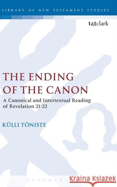 The Ending of the Canon: A Canonical and Intertextual Reading of Revelation 21-22 Kulli Toniste Chris Keith 9780567657947 T & T Clark International