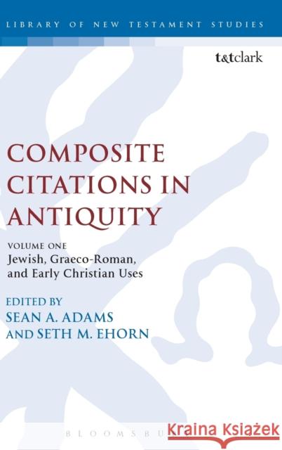 Composite Citations in Antiquity: Volume One: Jewish, Graeco-Roman, and Early Christian Uses Sean A. Adams Seth M. Ehorn Chris Keith 9780567657978 T & T Clark International
