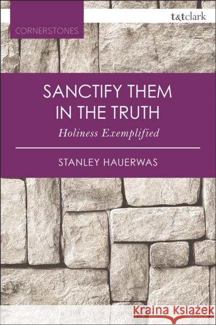 Sanctify Them in the Truth: Holiness Exemplified Stanley Hauerwas 9780567658067