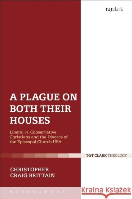 A Plague on Both Their Houses: Liberal vs. Conservative Christians and the Divorce of the Episcopal Church USA Christopher Craig Brittain 9780567658456