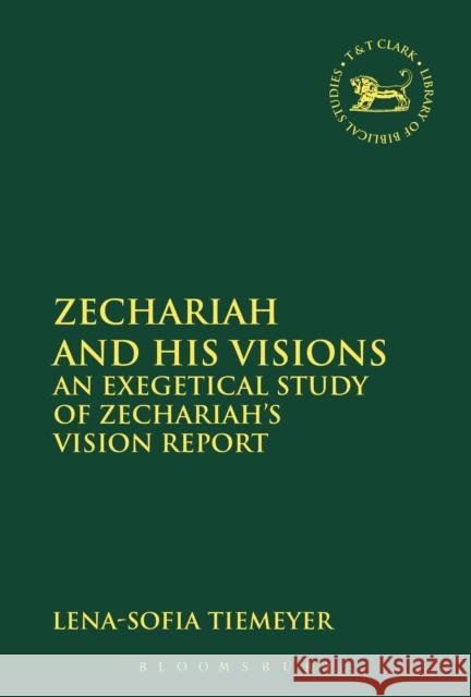 Zechariah and His Visions: An Exegetical Study of Zechariah's Vision Report Lena-Sofia Tiemeyer 9780567658555 T & T Clark International