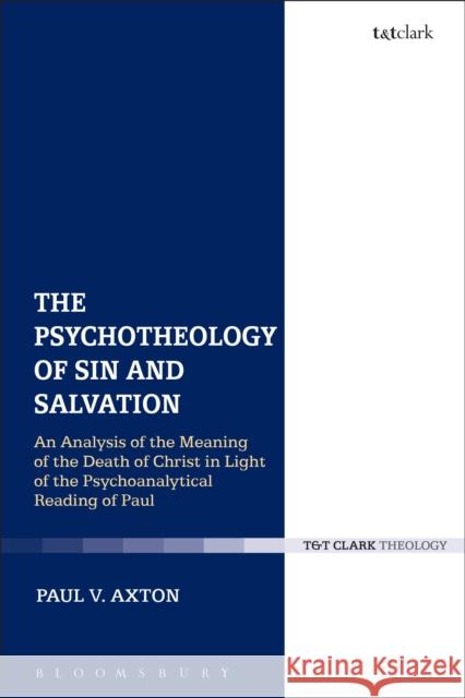 The Psychotheology of Sin and Salvation: An Analysis of the Meaning of the Death of Christ in Light of the Psychoanalytical Reading of Paul Axton, Paul V. 9780567659408 Bloomsbury Academic T&T Clark