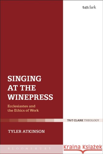 Singing at the Winepress: Ecclesiastes and the Ethics of Work Tyler Atkinson 9780567659910 T & T Clark International