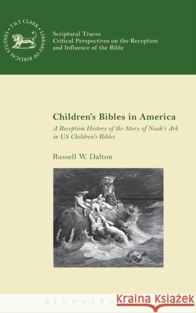 Children's Bibles in America: A Reception History of the Story of Noah's Ark in Us Children's Bibles Dalton, Russell W. 9780567660152 T & T Clark International