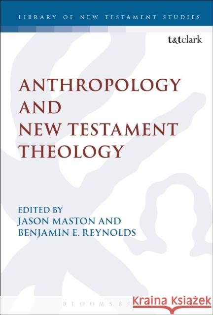 Anthropology and New Testament Theology Jason Maston Benjamin E. Reynolds Chris Keith 9780567660343 T & T Clark International