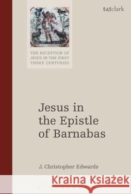 Jesus in the Epistle of Barnabas J. Christopher Edwards Chris Keith Jens Schroeter 9780567662347 T&T Clark