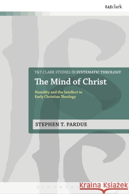 The Mind of Christ: Humility and the Intellect in Early Christian Theology Stephen T Pardue 9780567662514