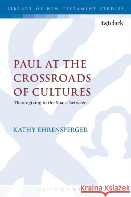Paul at the Crossroads of Cultures: Theologizing in the Space Between Ehrensperger, Kathy 9780567662620