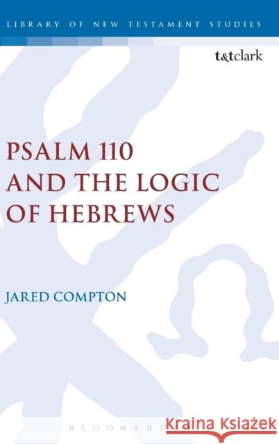 Psalm 110 and the Logic of Hebrews Jared Compton Chris Keith 9780567662705