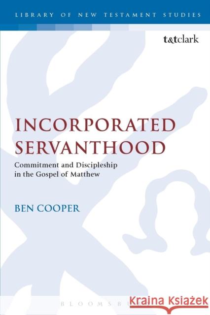 Incorporated Servanthood: Commitment and Discipleship in the Gospel of Matthew Ben Cooper 9780567663047 Bloomsbury Academic T&T Clark