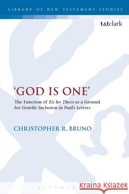 'God Is One': The Function of 'Eis Ho Theos' as a Ground for Gentile Inclusion in Paul's Letters Bruno, Christopher R. 9780567663061