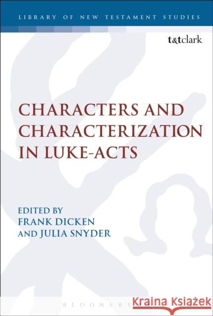 Characters and Characterization in Luke-Acts Frank Dicken Julia Snyder Chris Keith 9780567663917 T & T Clark International