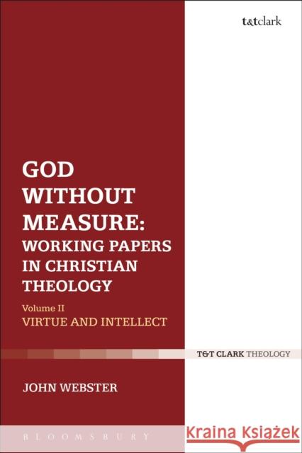 God Without Measure: Working Papers in Christian Theology: Volume 2: Virtue and Intellect John Webster 9780567664099 T & T Clark International
