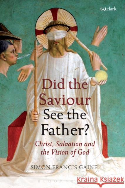 Did the Saviour See the Father?: Christ, Salvation, and the Vision of God Simon Francis Gaine 9780567664433 Bloomsbury Academic T&T Clark