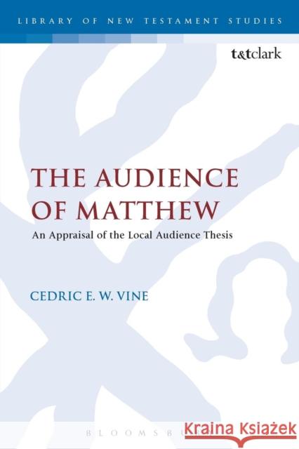 The Audience of Matthew: An Appraisal of the Local Audience Thesis Vine, Cedric E. W. 9780567664488 Bloomsbury Academic T&T Clark