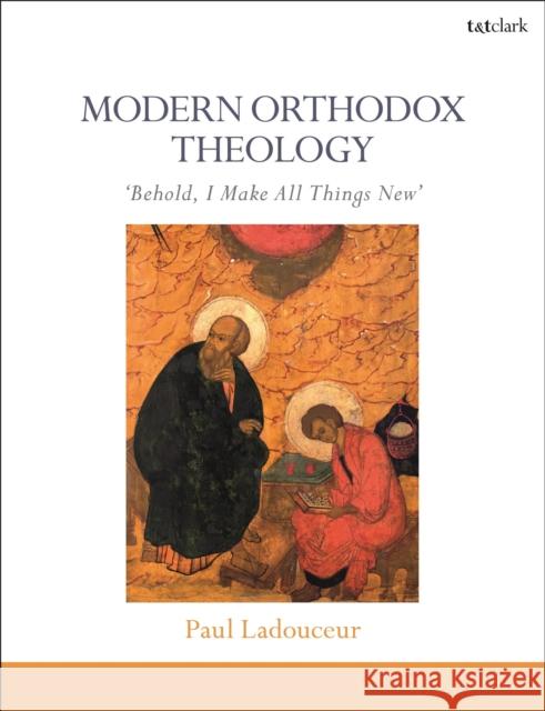 Modern Orthodox Theology: Behold, I Make All Things New Ladouceur, Paul 9780567664815 T & T Clark International