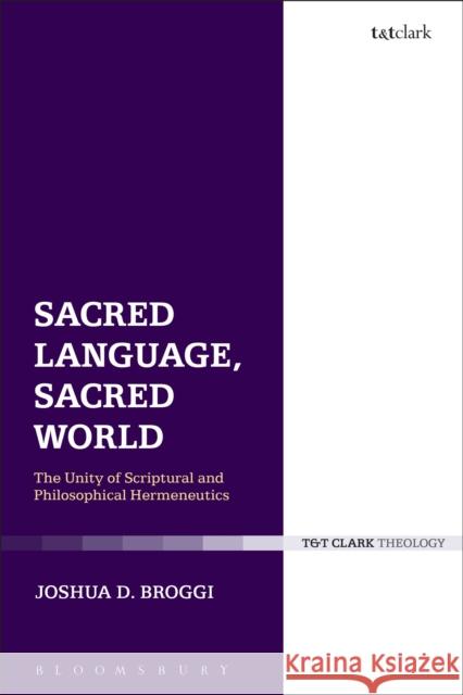 Sacred Language, Sacred World: The Unity of Scriptural and Philosophical Hermeneutics Joshua D. Broggi 9780567664860