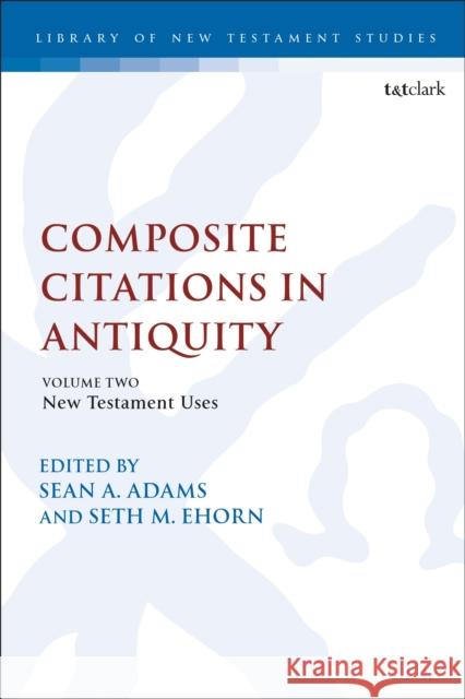 Composite Citations in Antiquity: Volume 2: New Testament Uses Sean A. Adams Seth M. Ehorn Chris Keith 9780567665058 T & T Clark International