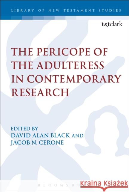 The Pericope of the Adulteress in Contemporary Research David Alan Black Jacob N. Cerone Chris Keith 9780567665799 T & T Clark International