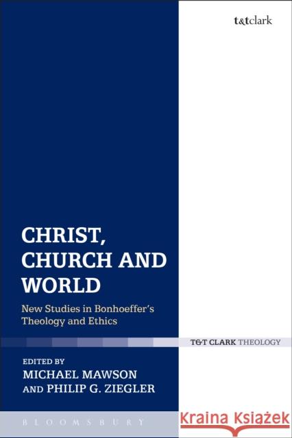 Christ, Church and World: New Studies in Bonhoeffer's Theology and Ethics Mawson, Michael 9780567665911 Bloomsbury Academic T&T Clark