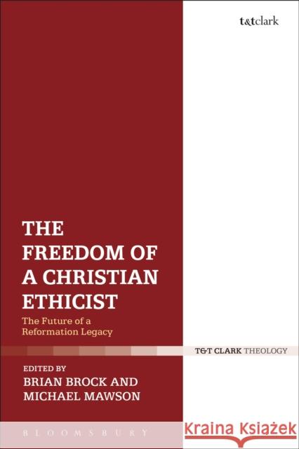 The Freedom of a Christian Ethicist: The Future of a Reformation Legacy Brian Brock 9780567665959 T & T Clark International