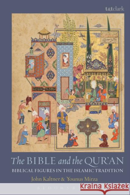 The Bible and the Qur'an: Biblical Figures in the Islamic Tradition John Kaltner Younus Mirza 9780567666000 T & T Clark International