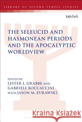The Seleucid and Hasmonean Periods and the Apocalyptic Worldview Lester L. Grabbe Gabriele Boccaccini Jason M. Zurawski 9780567666147 T & T Clark International