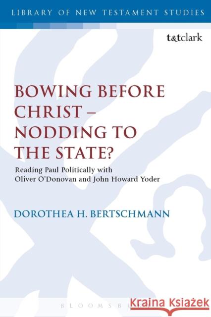 Bowing Before Christ - Nodding to the State?: Reading Paul Politically with Oliver O'Donovan and John Howard Yoder Dorothea H. Bertschmann Chris Keith 9780567666789 T & T Clark International