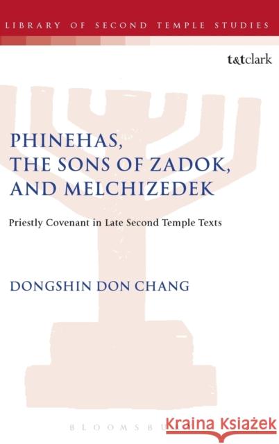 Phinehas, the Sons of Zadok, and Melchizedek: Priestly Covenant in Late Second Temple Texts Dongshin Don Chang Lester L. Grabbe 9780567667045 T & T Clark International