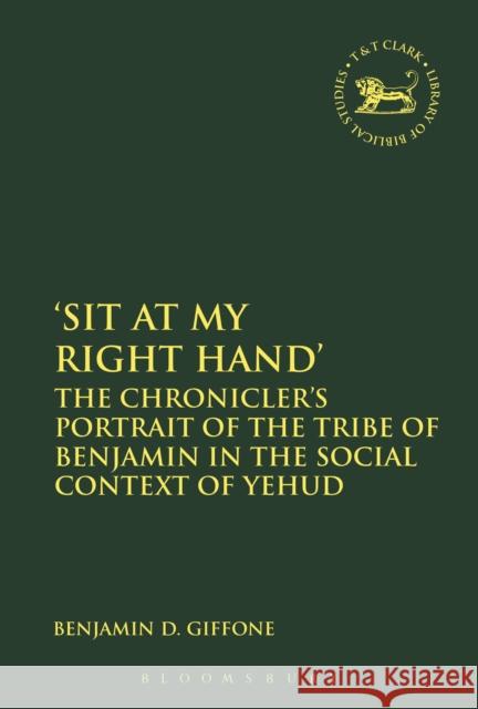 'Sit at My Right Hand': The Chronicler's Portrait of the Tribe of Benjamin in the Social Context of Yehud Giffone, Benjamin D. 9780567667311 T & T Clark International