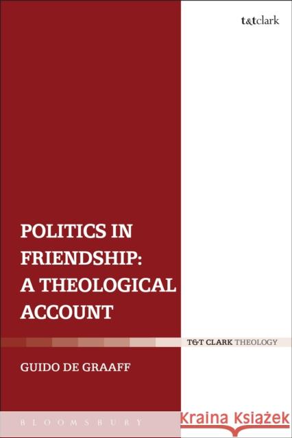 Politics in Friendship: A Theological Account Guido D 9780567667502